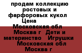 продам коллекцию ростовых и фарфоровых кукол › Цена ­ 2 000 - Московская обл., Москва г. Дети и материнство » Игрушки   . Московская обл.,Москва г.